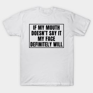 If my mouth doesn't say it my face definitely will T-Shirt